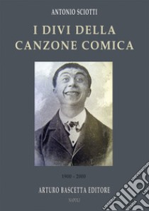 I divi della canzone comica: 1900-2000. Le storie di 36 personaggi come non le avete mai lette libro di Sciotti Antonio