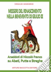 Messeri del Rinascimento nella Benevento di Paolo III. Aneddoti di Niccolò Franco su abati, putte e streghe libro di Iandiorio Virgilio