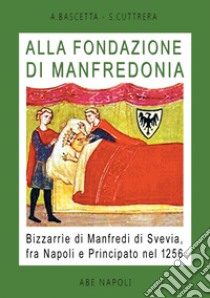 Alla fondazione di Manfredonia. Bizzarrìe di Manfredi di Svevia, fra Napoli e principato nel 1256 libro di Bascetta Arturo