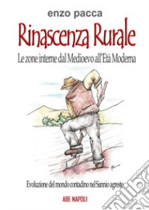 Rinascenza rurale, le zone interne dal medioevo all'età moderna: rinascita nella evoluzione del mondo contadino nel Sannio Agreste libro di Pacca Enzo