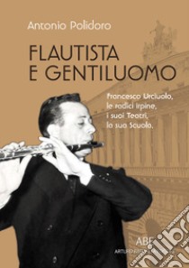 Flautista e gentiluomo. Francesco Urciuolo, le radici irpine, i suoi teatri, la sua scuola libro di Polidoro Antonio