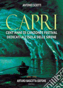 Almanacco della canzone napoletana. Vol. 13: Capri: cent'anni di canzoni e festival dedicati all'isola delle sirene 1890-1990 libro di Sciotti Antonio