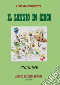 Il Sannio in gioco: figurine beneventane sul Sannio di Benevento libro di Martignetti Rito