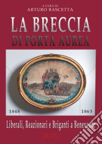 La breccia di Porta Aurea: 1848-1863. Liberali, reazionari e briganti a Benevento libro di Bascetta Arturo