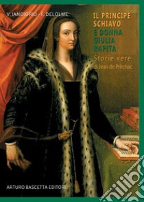 Il principe schiavo e donna Giulia principessa rapita. Storie vere di Jean de Prèchac libro di Iandiorio Virgilio; Delolme François