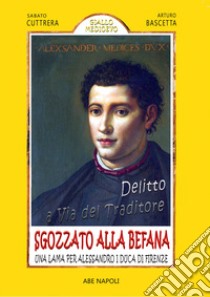 Delitto a Via del Traditore, sgozzato alla befana: una lama per Alessandro I Duca di Firenze libro di Cuttrera Sabato; Bascetta Arturo