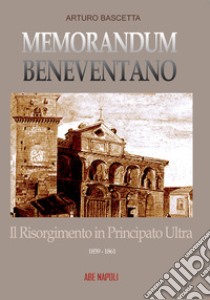 Memorandum benevventano: il Risorgimento in Principato Ultra. 1859-1861 libro di Bascetta Arturo