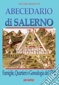 Abecedario di Salerno: famiglie, quartieri e genealogia del 1700 per ricostruire un albero genealogico dei salernitani alla portata di tutti libro di Bascetta Arturo