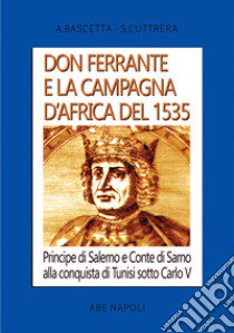 Don Ferrante e la campagna D'Africa del 1535: Principe di Salerno e Conte di Sarno alla conquista di Tunisi sotto Carlo V libro di Bascetta Arturo; Cuttrera Sabato