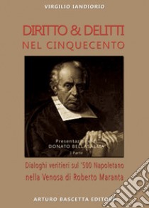 Diritto & delitti nel Cinquecento. Dialoghi veritieri sul '500 Napoletano nella Venosa di Roberto Maranta. Vol. 1 libro di Iandiorio Virgilio