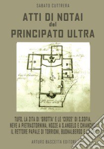 Atti di notai del Principato Ultra: Tufo, la Zita di «Grotta» e le «cerze» di S. Sofia, neve a Pietrastornina, nozze a S. Angelo e Chianche, il rettore papale di Torrioni, Buonalbergo e Apice libro di Cuttrera Sabato