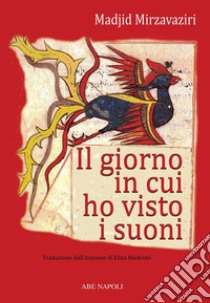 I giorni in cui ho visto i suoni. Viaggio matematico fra fantastico e reale nel linguaggio dei numeri dell'antica Persia, l'Iran libro di Mirzavaziri Madjid