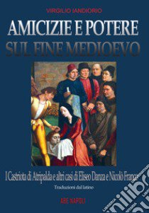 Amicizie e potere sul fine Medioevo: i Castriota di Atripalda e altri casi di Eliseo Danza da Montefusco e Nicolò Franco beneventano e diplomatico a Roma ma perseguitato dal papa per eresia libro di Iandiorio Virgilio