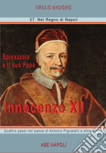 Innocenzo XII: Spinazzola e il suo papa, quattro passi nel paese di Antonio Pignatelli e altre storie libro di Iandiorio Virgilio