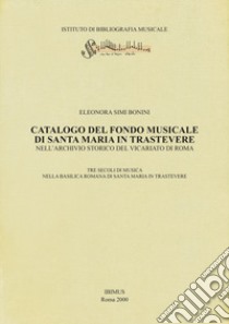 Catalogo del fondo musicale di Santa Maria in Trastevere nell'Archivio Storico del Vicariato di Roma. Tre secoli di musica nella basilica romana di Santa Maria in Trastevere libro di Simi Bonini Eleonora