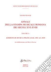 Annali della stampa musicale romana dei secoli XVI-XVII. Vol. 1/1: Edizioni di musica pratica dal 1601 al 1650 libro di Franchi Saverio