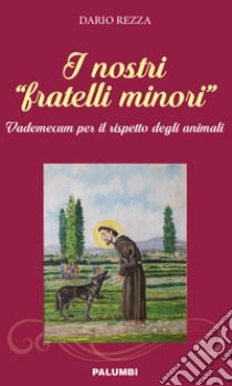 I nostri «fratelli minori». Vademecum per il rispetto degli animali libro di Rezza Dario