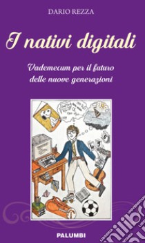 I nativi digitali. Vademecum per il futuro delle nuove generazioni libro di Rezza Dario