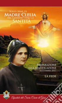 Sulle orme di Madre Clelia nel cammino verso la Santità. La fede libro di Apostole del sacro cuore di Gesù