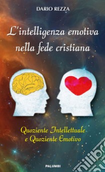 L'intelligenza emotiva nella fede cristiana. Quoziente intellettuale e quoziente emotivo libro di Rezza Dario