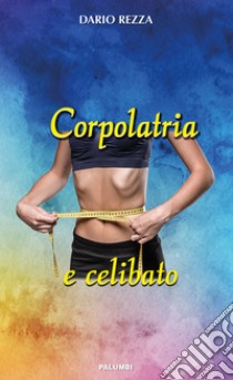 Corpolatria e celibato libro di Rezza Dario