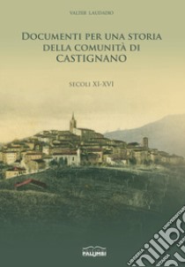 Documenti per una storia della comunità di Castignano. Secoli XI-XVI libro di Laudadio Valter