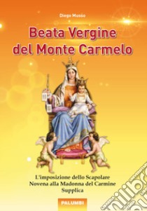 Beata Vergine del Monte Carmelo. L'imposizione dello Scapolare. Novena alla Madonna del Carmine. Supplica libro di Musso Diego