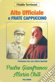 Alto ufficiale a frate cappuccino. Padre Gianfranco Maria Chiti libro di Terrinoni Ubaldo