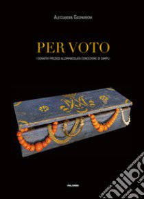 Per voto. I donativi preziosi all'Immacolata Concezione di Campli libro di Gasparroni Alessandra