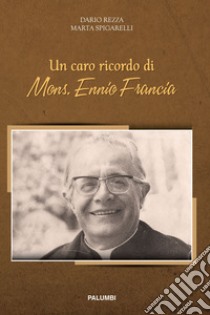 Un caro ricordo di mons. Ennio Francia libro di Rezza Dario; Spigarelli Marta