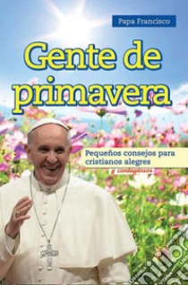 Gente de primavera. Pequeños consejos para cristianos alegres y contagiosos libro di Francesco (Jorge Mario Bergoglio)