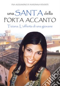 Una santa della porta accanto. Tiziana. L'offerta di una giovane libro di Fra Alessandro di Madonna Povertà