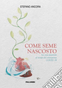 Come seme nascosto. La cura pastorale al tempo del coronavirus COVID-19 libro di Ancora Stefano