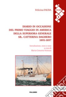 Diario in occasione del primo viaggio in America della Superiora Generale Sr. Catterina Daghero 1895-1897 libro di Fauda Felicina; Ventura M. C. (cur.)