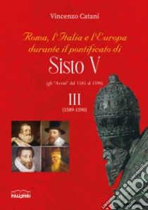 Roma, l'Italia e l'Europa durante il pontificato di Sisto V (gli «Avvisi» dal 1585 al 1590). Vol. 3: (1589-1590) libro di Catani Vincenzo