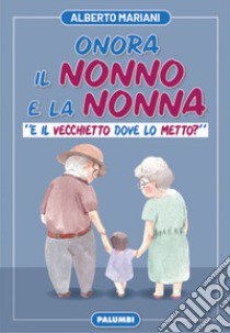 Onora il nonno e la nonna. «E il vecchietto dove lo metto?» libro di Mariani Alberto