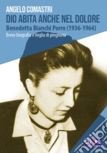 Dio abita anche nel dolore. Benedetta Bianchi Porro (1936-1964). Breve biografia e veglia di preghiera libro di Comastri Angelo