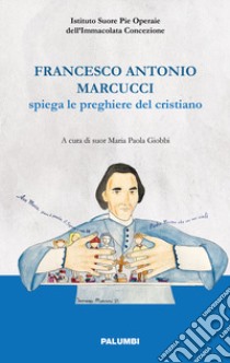 Francesco Antonio Marcucci spiega le preghiere del cristiano libro di Giobbi M. P. (cur.)