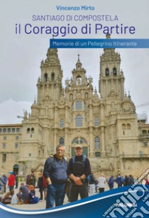 Santiago di Compostela. Il coraggio di partire. Memorie di un pellegrino itinerante libro di Mirto Vincenzo