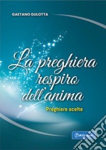 La preghiera respiro dell'anima. Preghiere scelte libro di Gulotta Gaetano