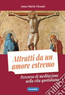 Attratti da un amore estremo. Percorso di meditazione nella vita quotidiana libro di Vissani Anna Maria