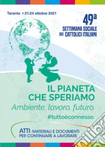 Il pianeta che speriamo. Ambiente, lavoro, futuro #tuttoèconnesso. Con Contenuto digitale per accesso on line libro di Comitato scientifico e organizzatore delle Settimane Sociali dei cattolici italiani (cur.)