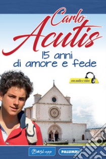 Carlo Acutis. 15 anni di amore e fede libro di Pittau M. (cur.)