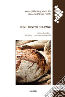 Come lievito nel pane. La Parola di Dio in Maria Domenica Mazzarello libro di Ko Ha Fong M. (cur.); Anschau Petri E. (cur.)