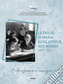 Le figlie di Maria Ausiliatrice nel mondo (1872-2022). Ediz. italiana, inglese e spagnola libro di Loparco G. (cur.); Marzorati A. (cur.)