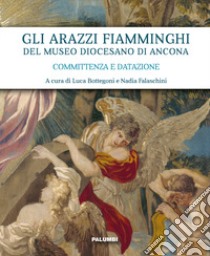 Gli arazzi fiamminghi del Museo Diocesano di Ancona. Committenza e datazione. Ediz. illustrata libro di Bottegoni L. (cur.); Falaschini N. (cur.)