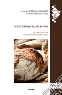 Como levadura en el pan. La Palabra de Dios en María Dominica Mazzarello libro di Ko Ha Fong M. (cur.); Anschau Petri E. (cur.)