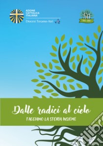 Dalle radici al cielo. Facciamo la storia insieme libro di Azione Cattolica Italiana - Diocesi di Teramo-Atri (cur.)