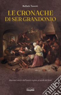 Le cronache di Ser Grandonio. Racconti storici dall'antico regime al secolo dei lumi libro di Tassotti Raffaele