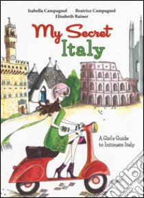 My secret Italy. A girl's guide to intimate Italy libro di Campagnol Isabella; Campagnol Beatrice; Rainer Elisabeth